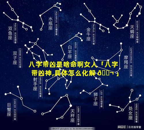 八字带凶是啥命啊女人「八字带凶神,具体怎么化解 🐬 」